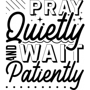 Pray Quietly And Wait Patiently T-Shirt