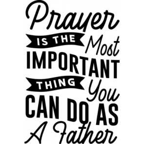 Prayer Is The Most Important Thing You Can Do As A Father T-Shirt