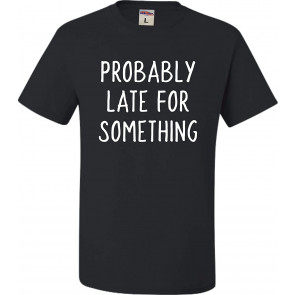 Probably Late For Something T-Shirt