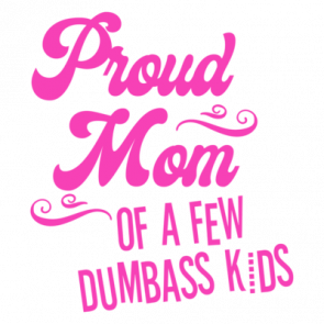 Proud Mom of a Few Dumbass Kids T-Shirt