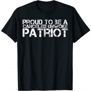 Proud To Be A Canceled Unwoke Patriot - Freedom T-Shirt