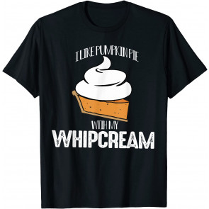 Pumpkin Pie With My Whip Cream T-Shirt