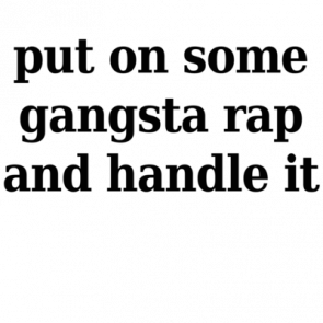 Put On Some Gangsta Rap And Handle It  Funny Tshirt