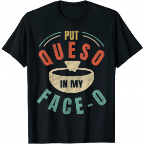 Put Queso In My Face-o  T-Shirt