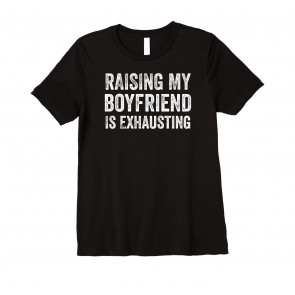 Raising My Boyfriend Is Exhausting T-Shirt