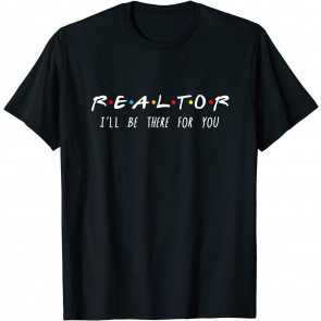 Realtor I'll Be There For You T-Shirt