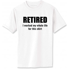 Retired, I Worked My Whole Life For This  T-Shirt