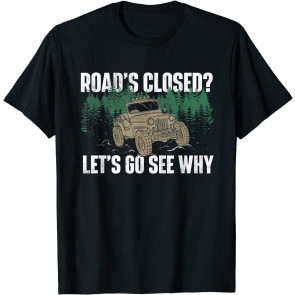 Road's Closed? Let's Go See Why - Four Wheeling Offroading T-Shirt