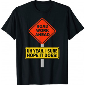Roadwork Road Work Ahead I Hope It Does T-Shirt