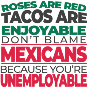 Roses Are Red Tacos Are Enjoyable Dont Blame Mexicans Because Youre Unemployable  Funny Political Tshirt