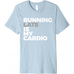 Running Late Is My Cardio T-Shirt