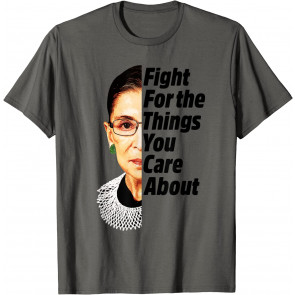 Ruth Bader Ginsburg Fight For The Things You Care About T-Shirt