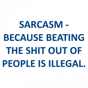Sarcasm  Because Beating The Shit Out Of People Is Illegal Shirt