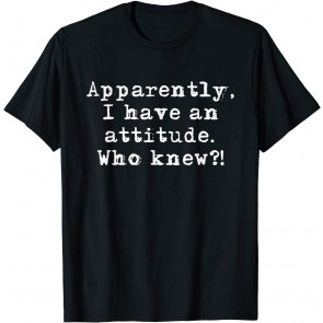 Sarcastic Apparently, I Have An Attitude Who Knew T-Shirt