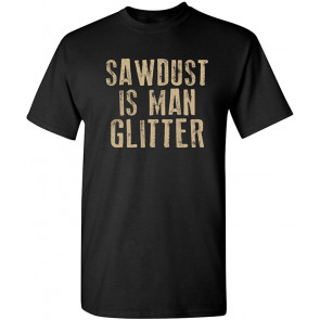 Sawdust Is Man Glitter T-Shirt