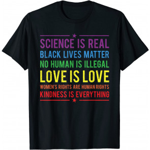 Science Is Real Black Lives Matter No Human Is Illegal Love Is LOve Women's Rights Are Human Rights Kindness Is Everything T-Shirt