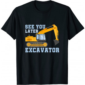See You Later Excavator T-Shirt