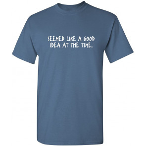 Seemed Like A Good Idea T-Shirt
