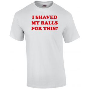 I Shaved My Balls For This?  T-Shirt
