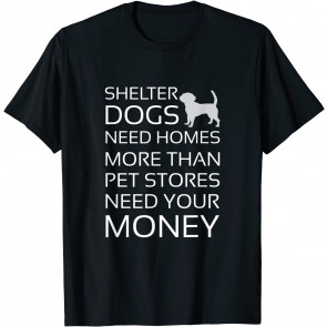 Shelter Dogs Need Homes More Than Pet Stores Your Money T-Shirt
