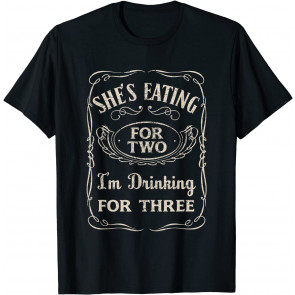 Shes Eating For Two Im Drinking For Three T-Shirt