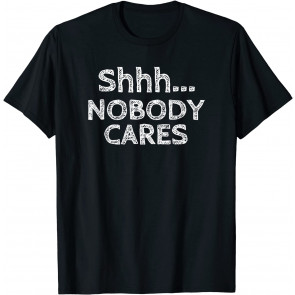 Shhh Nobody Cares Distressed Rude T-Shirt