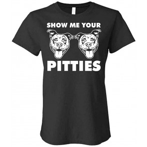 Show Me Your Pitties - Pit Bull Dog Pitbull Love - Ladies Cotton T-Shirt