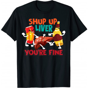 Shup Up Liver You're Fine  T-Shirt