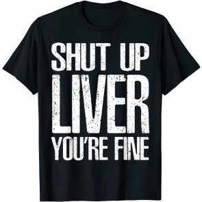 Shut Up Liver Youre Fine T-Shirt