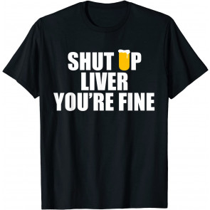 Shut Up Liver, You're Fine T-Shirt