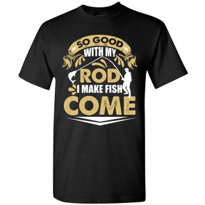 So Good With My Rod I Make Fish Come T-Shirt