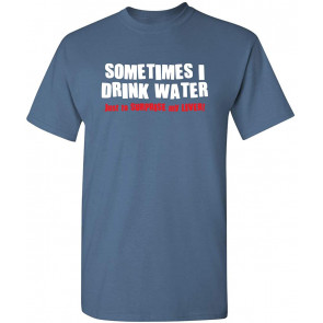 Sometimes I Drink Water T-Shirt
