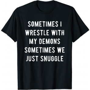 Sometimes Wrestle With My Demons Sometimes We Just Snuggle T-Shirt