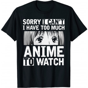 Sorry I Cant I Have Too Much Anime To Watch T-Shirt