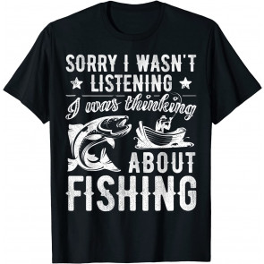 Sorry I Wasn't Listening Was Thinking About Fishing T-Shirt