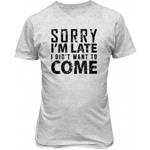 Sorry I'm Late I Didn't Want To Come Sayings Men's T-Shirt
