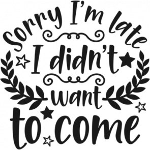 Sorry Im Late I Didnt Want To Come T-Shirt