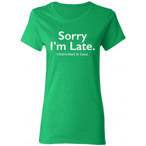Sorry I'm Late I Didn't Want To T-Shirt