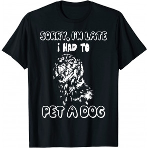 Sorry I'm Late, I Had To Pet A Dog T-Shirt