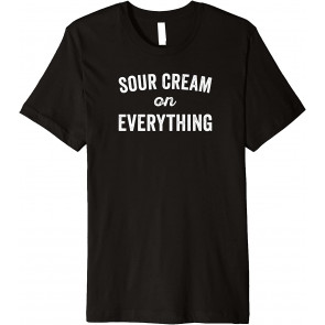 Sour Cream On Everything Food Condiment Quote For Foodie T-Shirt
