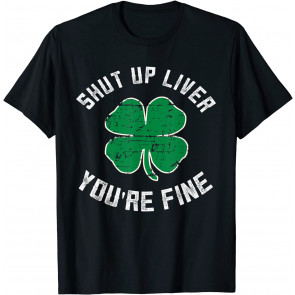 St Patrick's Day Beer Drinking - Shut Up Liver You're Fine T-Shirt