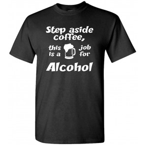 Step Aside - This Is A Job For Alcohol - T-Shirt
