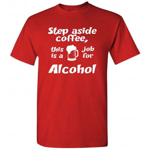 Step Aside - This Is A Job For Alcohol - T-Shirt