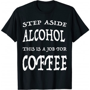 Step Aside Coffee This Is A Job For Alcohol T T-Shirt