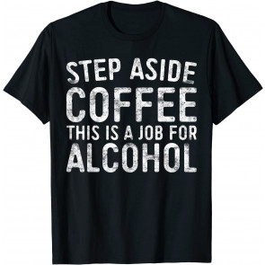 Step Aside Coffee This Is A Job For Alcohol T-Shirt