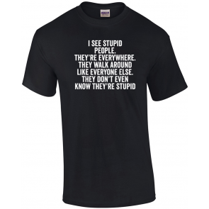 I See Stupid People. They're Everywhere - T-Shirt