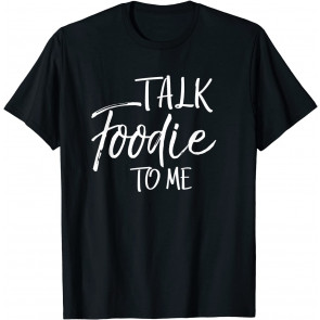 Talk Foodie To Me  T-Shirt
