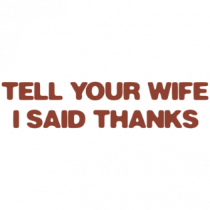 Tell Your Wife I Said Thanks Tshirt
