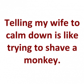 Telling My Wife To Calm Down Is Like Trying To Shave A Monkey Shirt