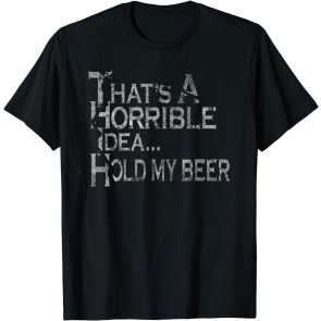 That's A Horrible Idea Hold My Beer Drinking T-Shirt